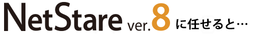 NetStare ver.8（ネットステア ver.8）に任せると…